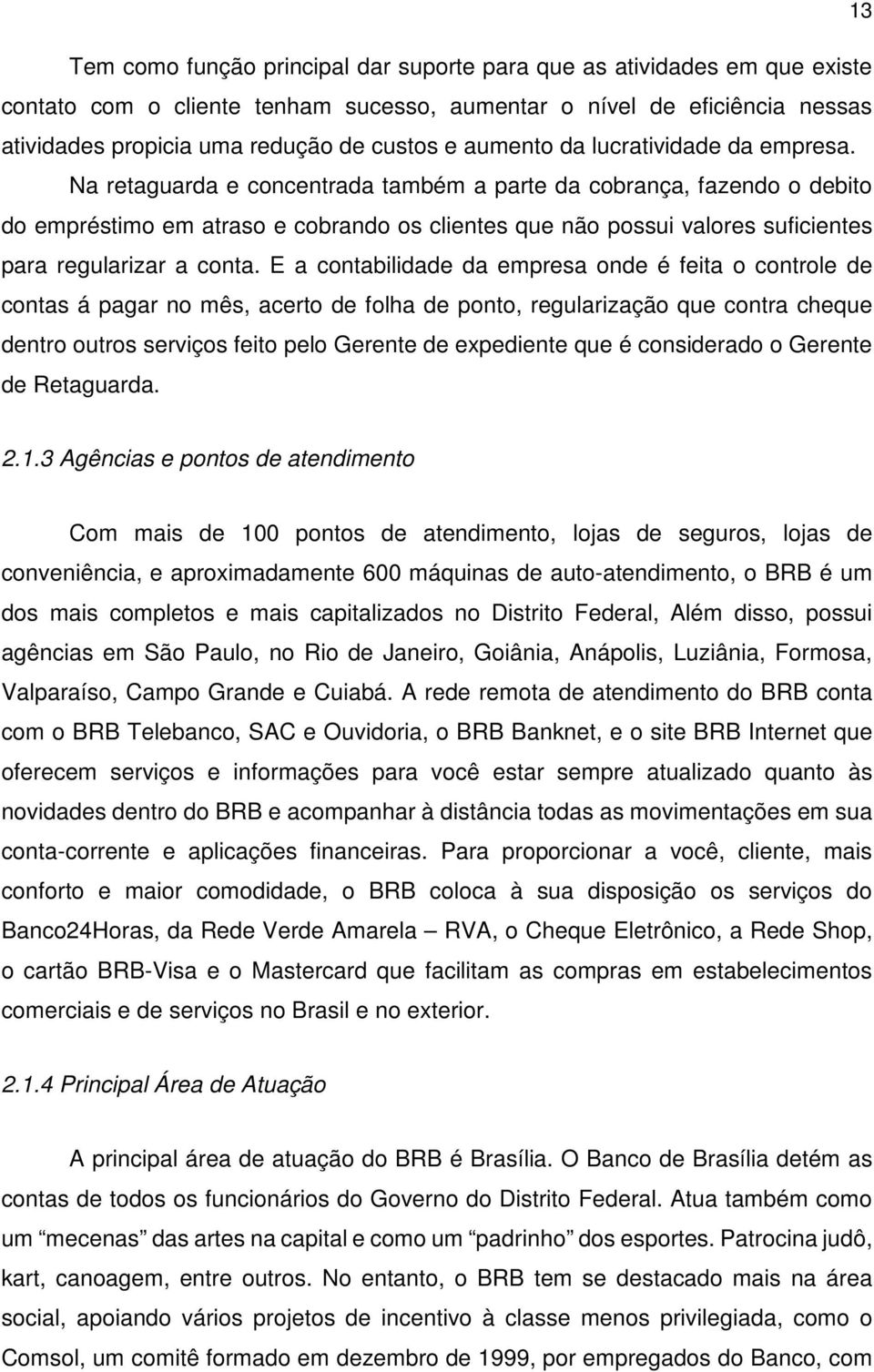 Na retaguarda e concentrada também a parte da cobrança, fazendo o debito do empréstimo em atraso e cobrando os clientes que não possui valores suficientes para regularizar a conta.