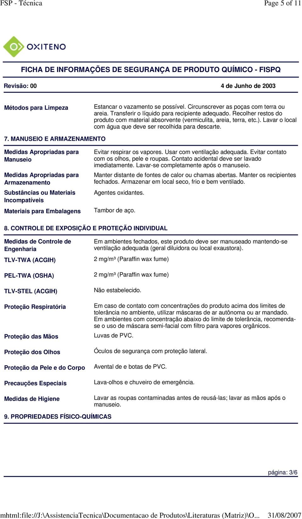 MANUSEIO E ARMAZENAMENTO Medidas Apropriadas para Manuseio Medidas Apropriadas para Armazenamento Substâncias ou Materiais Incompatíveis Materiais para Embalagens Evitar respirar os vapores.