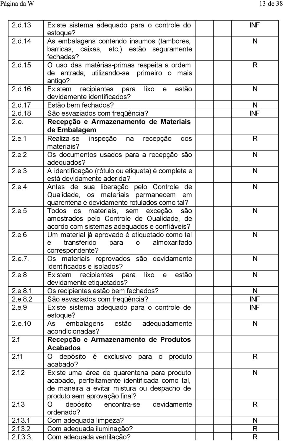 2.d.17 Estão bem fechados? 2.d.18 São esvaziados com freqüência? IF 2.e. ecepção e Armazenamento de Materiais de Embalagem 2.e.1 ealiza-se inspeção na recepção dos materiais? 2.e.2 Os documentos usados para a recepção são adequados?