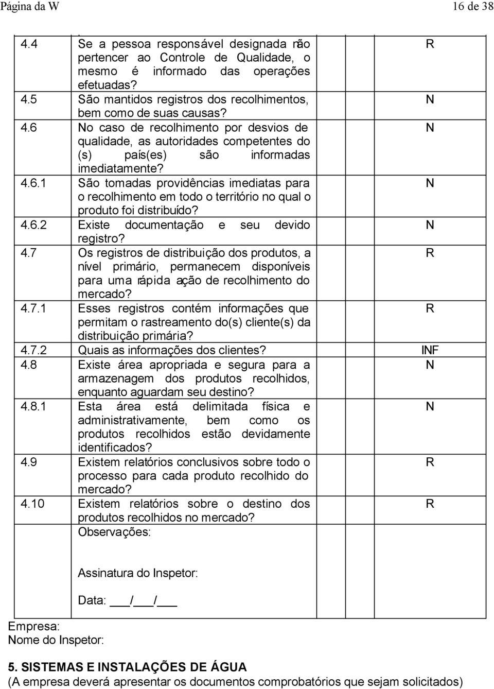 4.6.2 Existe documentação e seu devido registro? 4.7 Os registros de distribuição dos produtos, a nível primário, permanecem disponíveis para uma rápida ação de recolhimento do mercado? 4.7.1 Esses registros contém informações que permitam o rastreamento do(s) cliente(s) da distribuição primária?