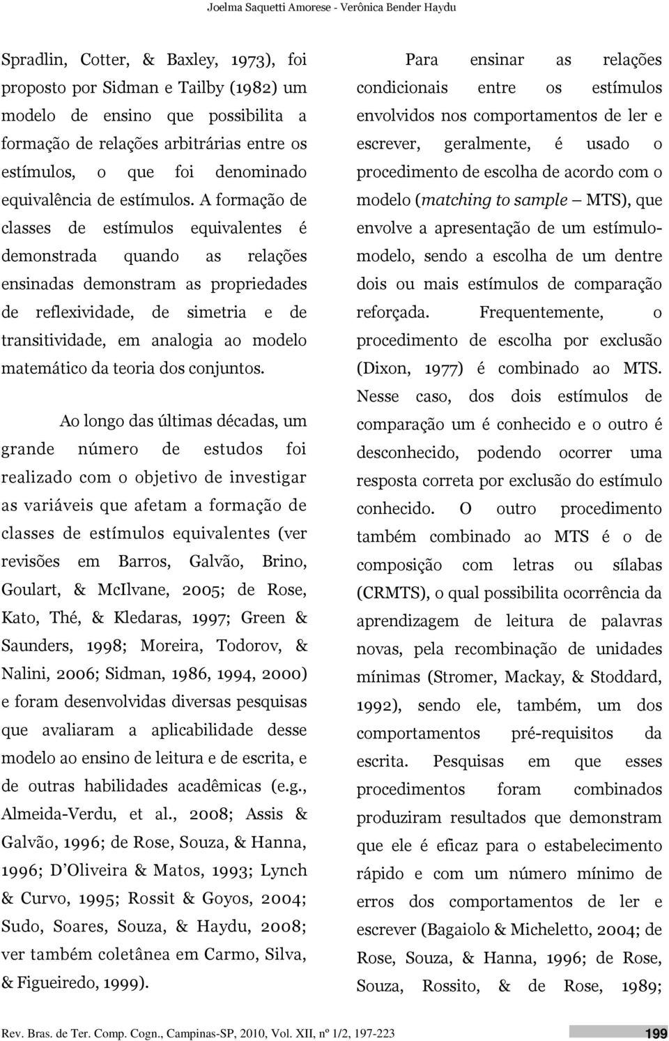 A formação de classes de estímulos equivalentes é demonstrada quando as relações ensinadas demonstram as propriedades de reflexividade, de simetria e de transitividade, em analogia ao modelo