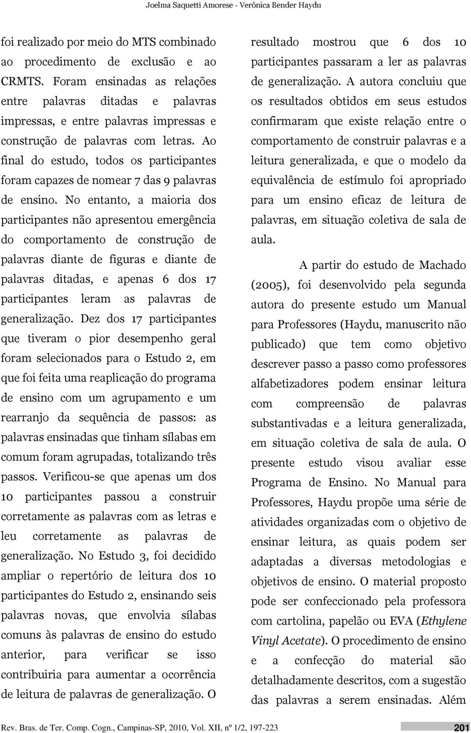 Ao final do estudo, todos os participantes foram capazes de nomear 7 das 9 palavras de ensino.