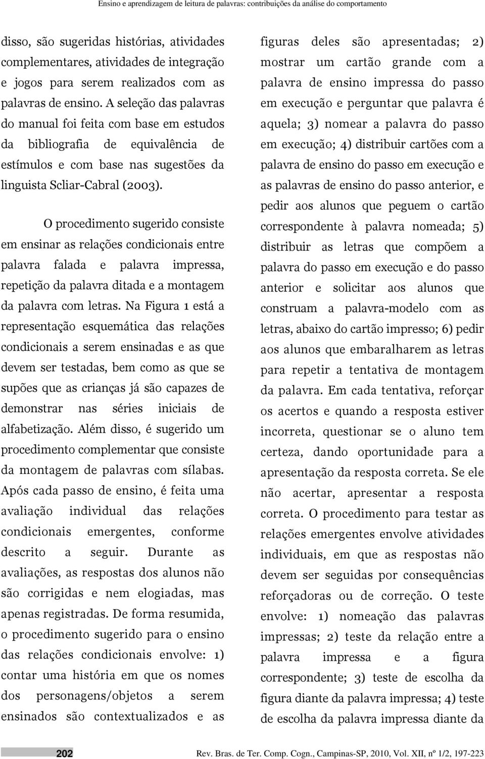 A seleção das palavras do manual foi feita com base em estudos da bibliografia de equivalência de estímulos e com base nas sugestões da linguista Scliar-Cabral (2003).