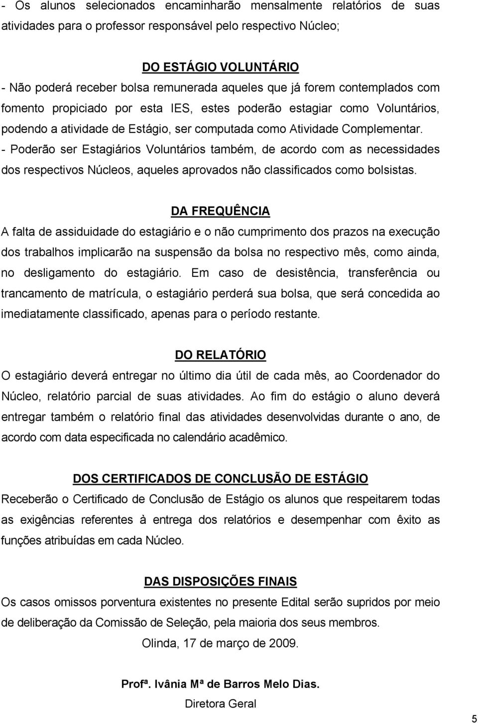 - Poderão ser Estagiários Voluntários também, de acordo com as necessidades dos respectivos Núcleos, aqueles aprovados não classificados como bolsistas.