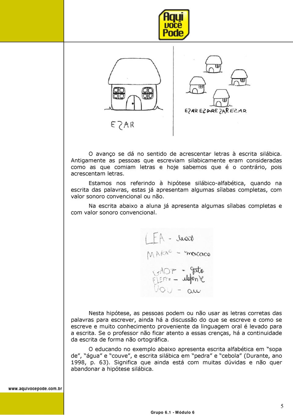 Estamos nos referindo à hipótese silábico-alfabética, quando na escrita das palavras, estas já apresentam algumas sílabas completas, com valor sonoro convencional ou não.