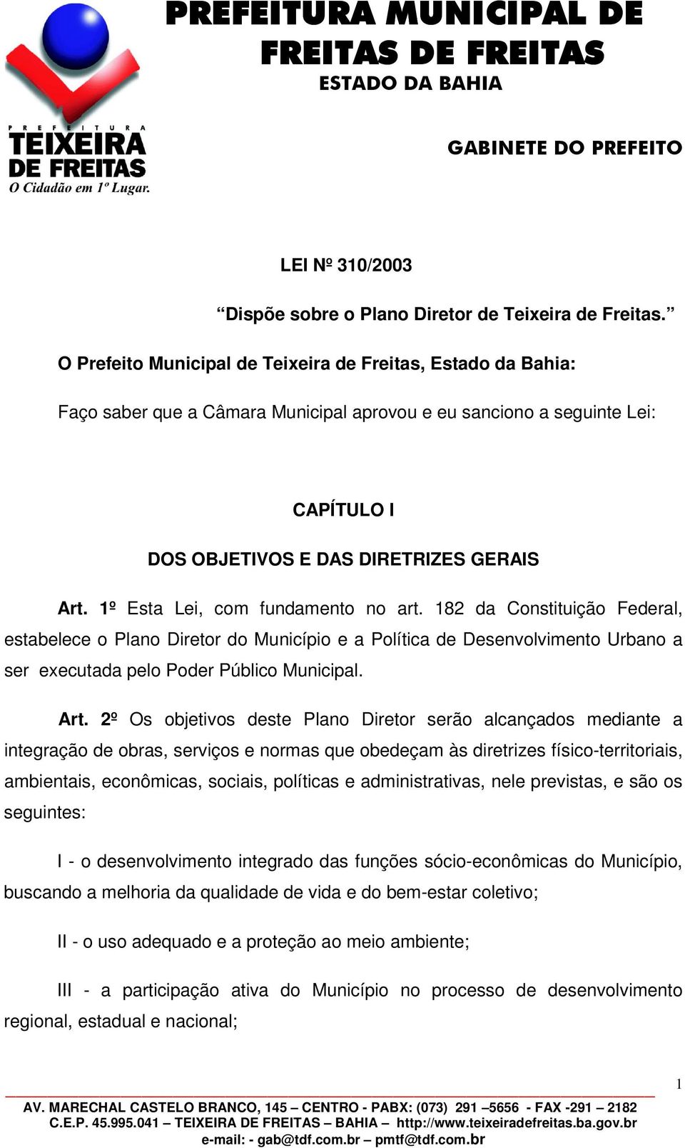 1º Esta Lei, com fundamento no art. 182 da Constituição Federal, estabelece o Plano Diretor do Município e a Política de Desenvolvimento Urbano a ser executada pelo Poder Público Municipal. Art.