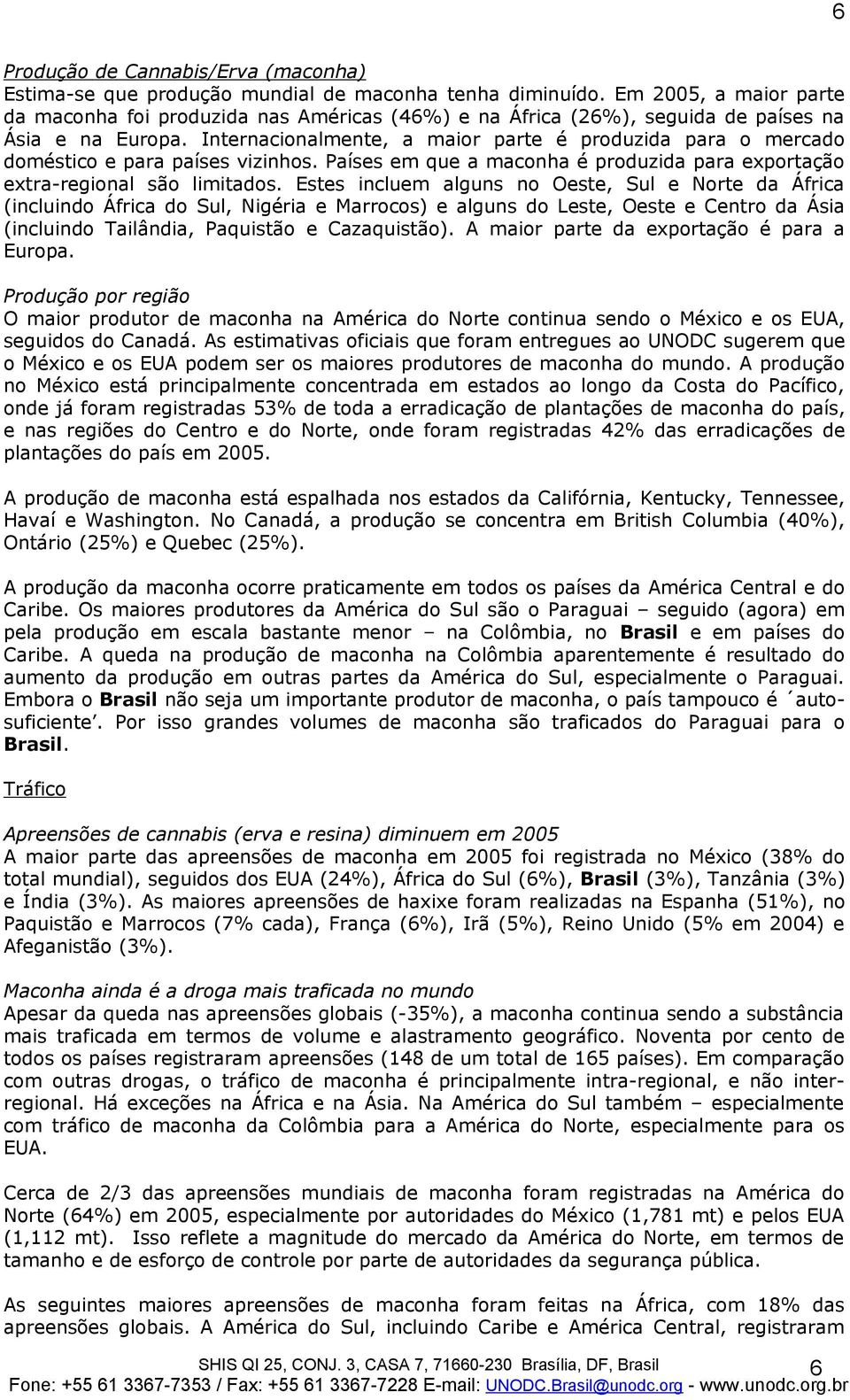 Internacionalmente, a maior parte é produzida para o mercado doméstico e para países vizinhos. Países em que a maconha é produzida para exportação extra-regional são limitados.