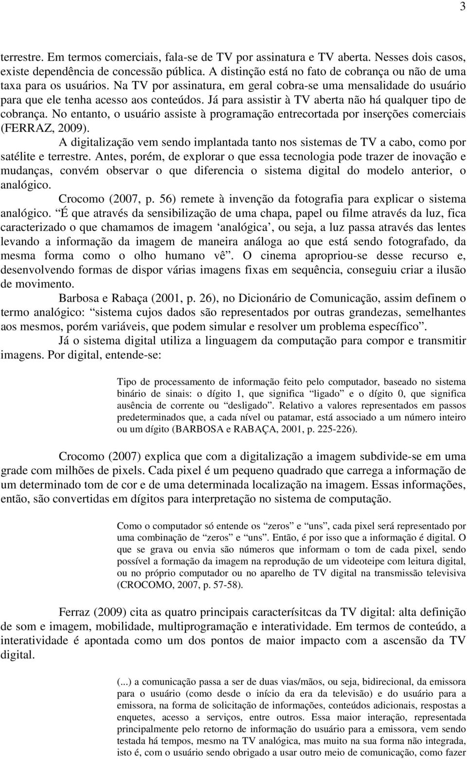 Já para assistir à TV aberta não há qualquer tipo de cobrança. No entanto, o usuário assiste à programação entrecortada por inserções comerciais (FERRAZ, 2009).