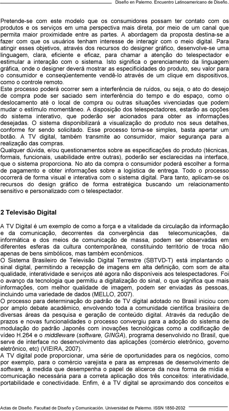 Para atingir esses objetivos, através dos recursos do designer gráfico, desenvolve-se uma linguagem, clara, eficiente e eficaz, para chamar a atenção do telespectador e estimular a interação com o