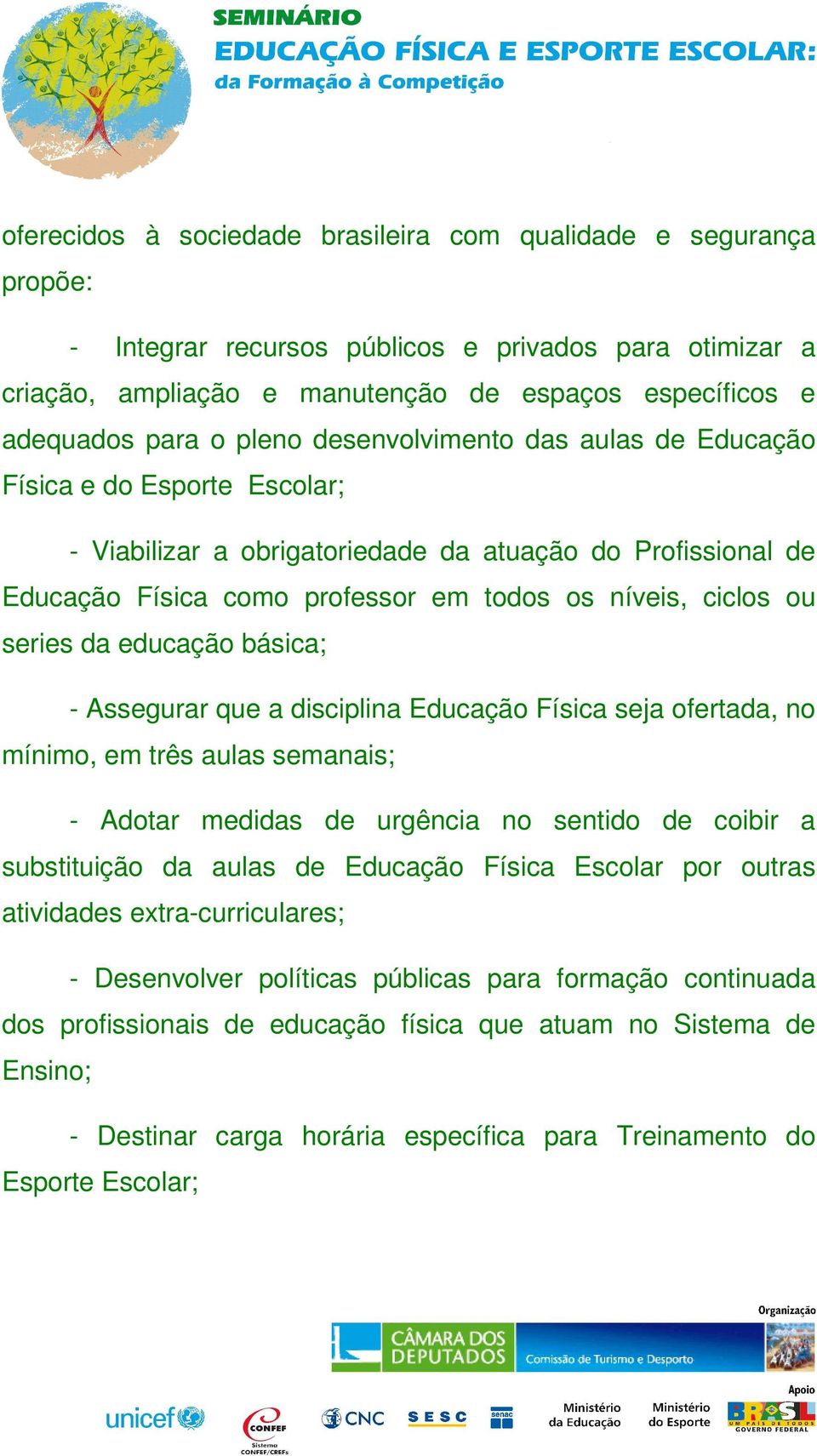 series da educação básica; - Assegurar que a disciplina Educação Física seja ofertada, no mínimo, em três aulas semanais; - Adotar medidas de urgência no sentido de coibir a substituição da aulas de