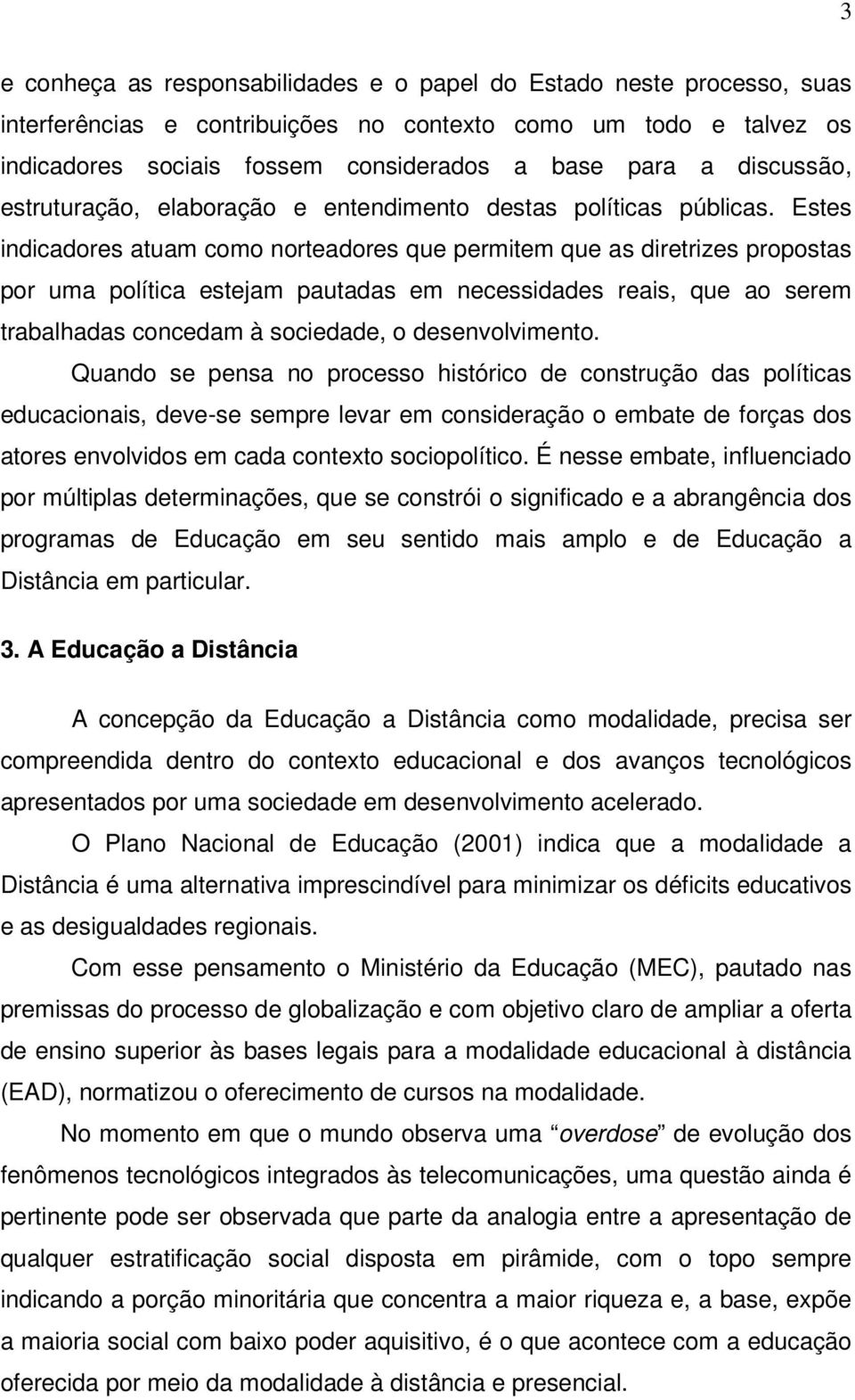 Estes indicadores atuam como norteadores que permitem que as diretrizes propostas por uma política estejam pautadas em necessidades reais, que ao serem trabalhadas concedam à sociedade, o