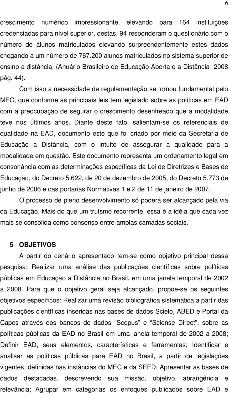 Com isso a necessidade de regulamentação se tornou fundamental pelo MEC, que conforme as principais leis tem legislado sobre as políticas em EAD com a preocupação de segurar o crescimento desenfreado