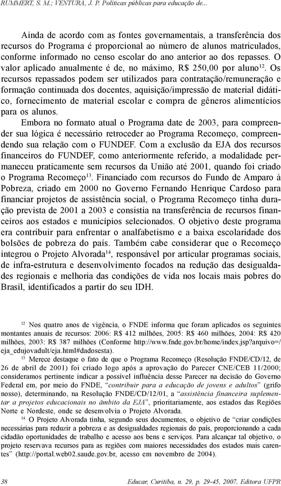 Os recursos repassados podem ser utilizados para contratação/remuneração e formação continuada dos docentes, aquisição/impressão de material didático, fornecimento de material escolar e compra de