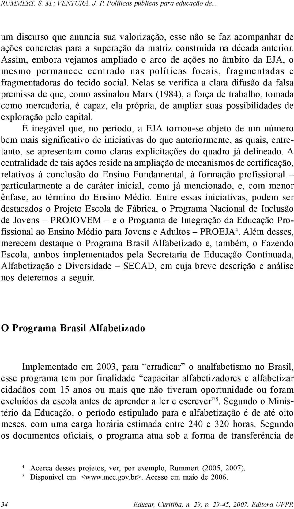 Nelas se verifica a clara difusão da falsa premissa de que, como assinalou Marx (1984), a força de trabalho, tomada como mercadoria, é capaz, ela própria, de ampliar suas possibilidades de exploração