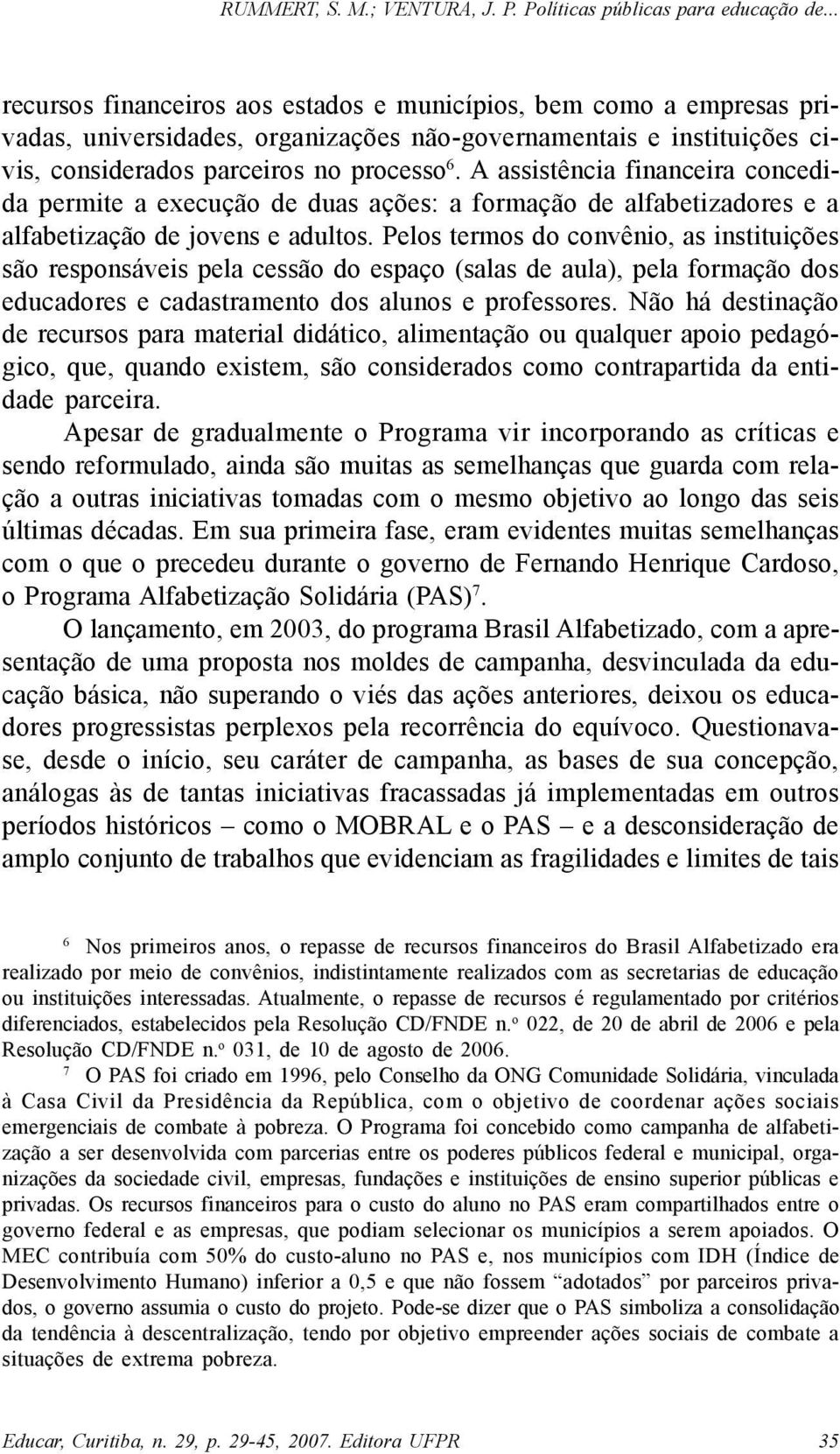 Pelos termos do convênio, as instituições são responsáveis pela cessão do espaço (salas de aula), pela formação dos educadores e cadastramento dos alunos e professores.