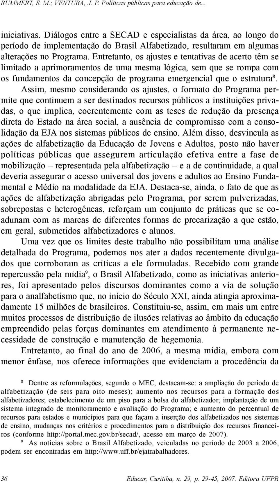 Assim, mesmo considerando os ajustes, o formato do Programa permite que continuem a ser destinados recursos públicos a instituições privadas, o que implica, coerentemente com as teses de redução da