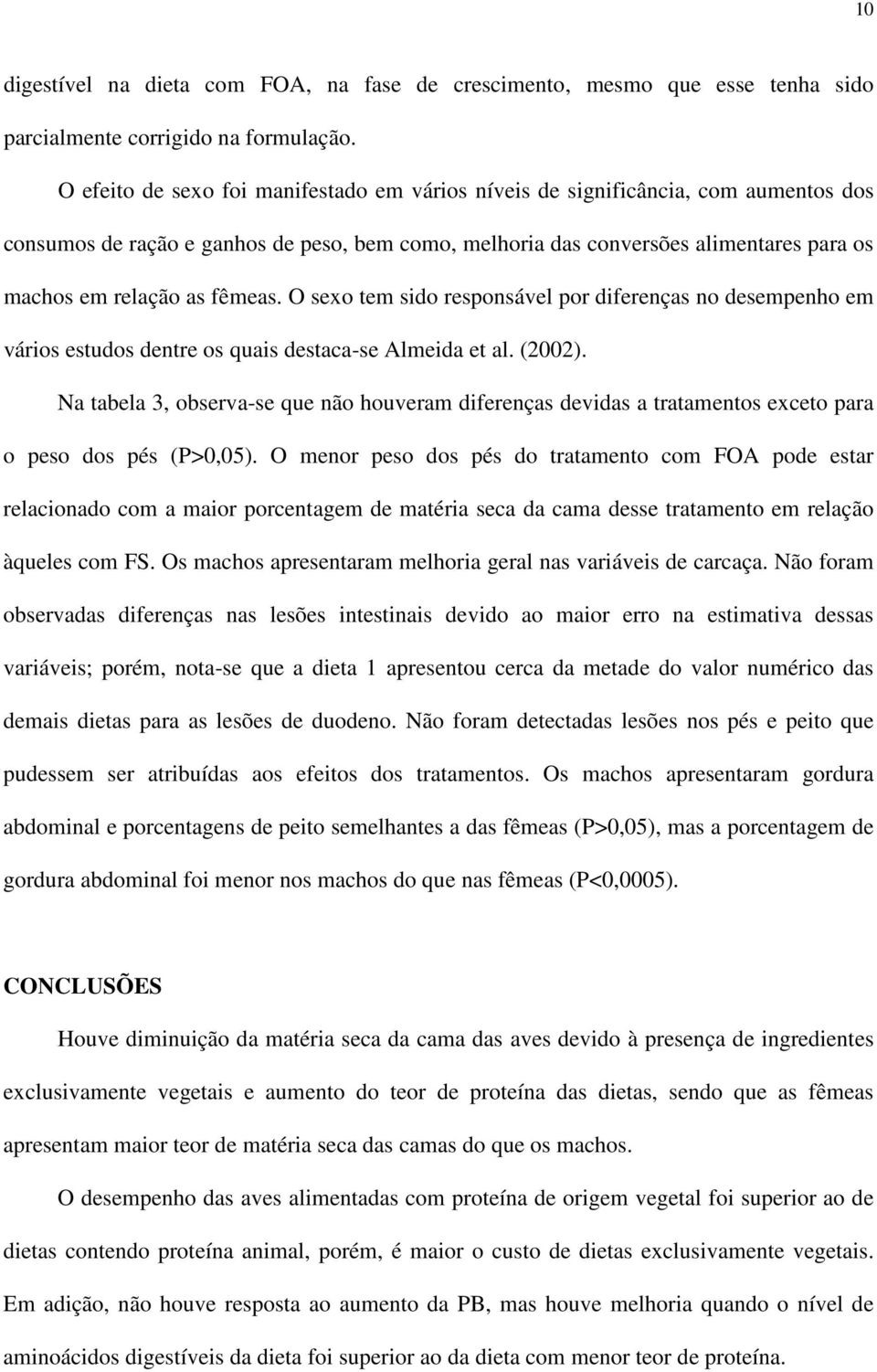 fêmeas. O sexo tem sido responsável por diferenças no desempenho em vários estudos dentre os quais destaca-se Almeida et al. (2002).