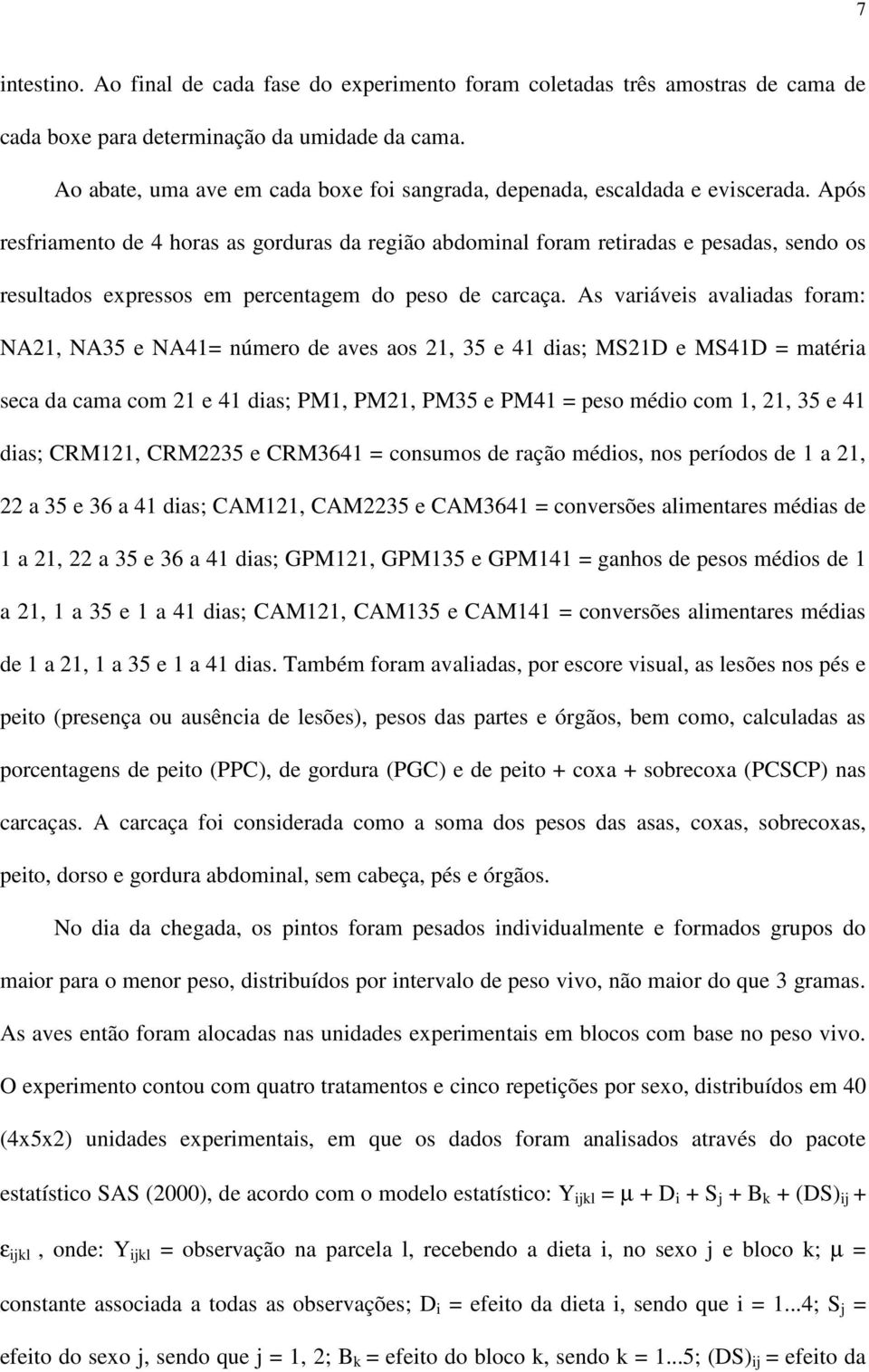 Após resfriamento de 4 horas as gorduras da região abdominal foram retiradas e pesadas, sendo os resultados expressos em percentagem do peso de carcaça.