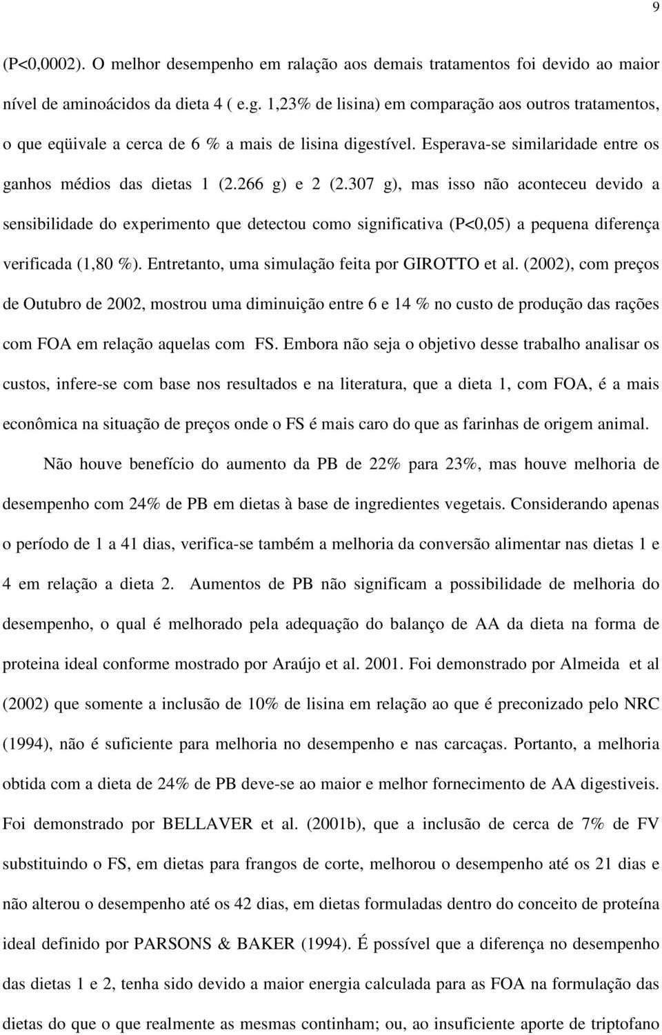 307 g), mas isso não aconteceu devido a sensibilidade do experimento que detectou como significativa (P<0,05) a pequena diferença verificada (1,80 %).