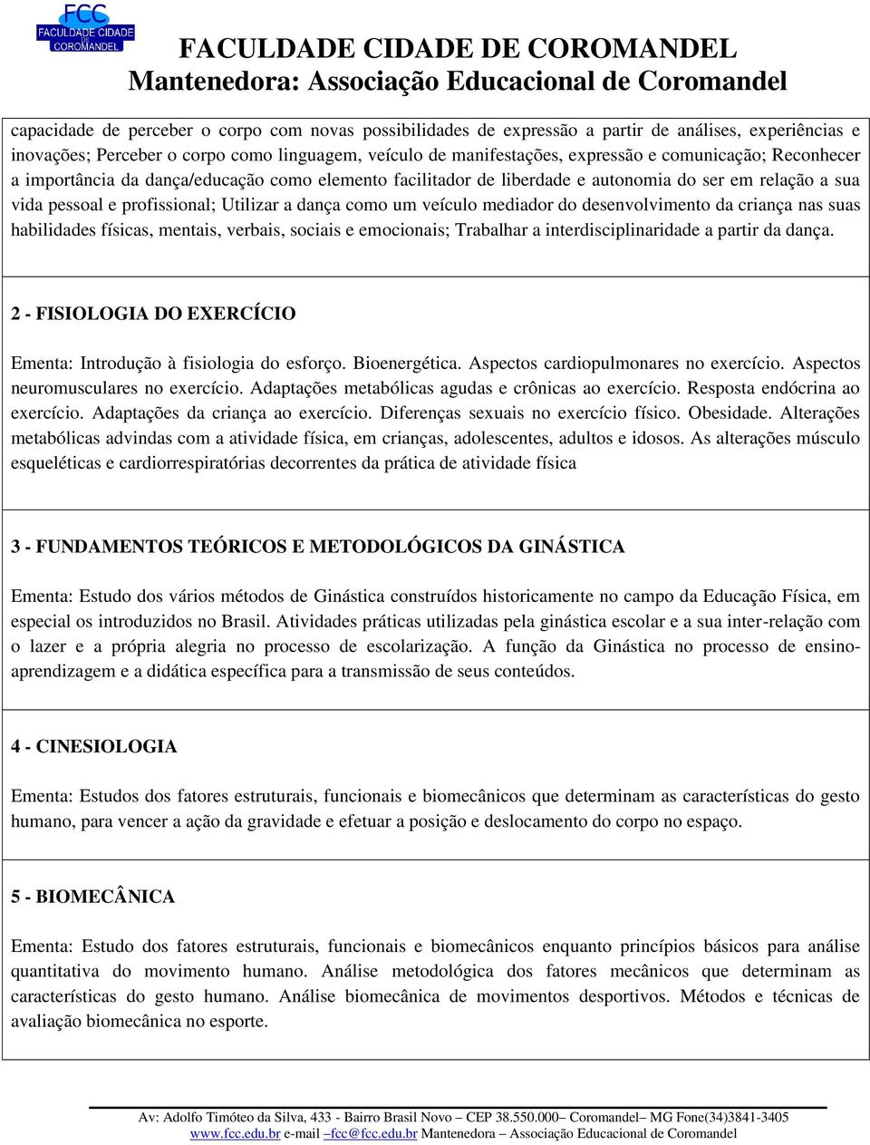 mediador do desenvolvimento da criança nas suas habilidades físicas, mentais, verbais, sociais e emocionais; Trabalhar a interdisciplinaridade a partir da dança.