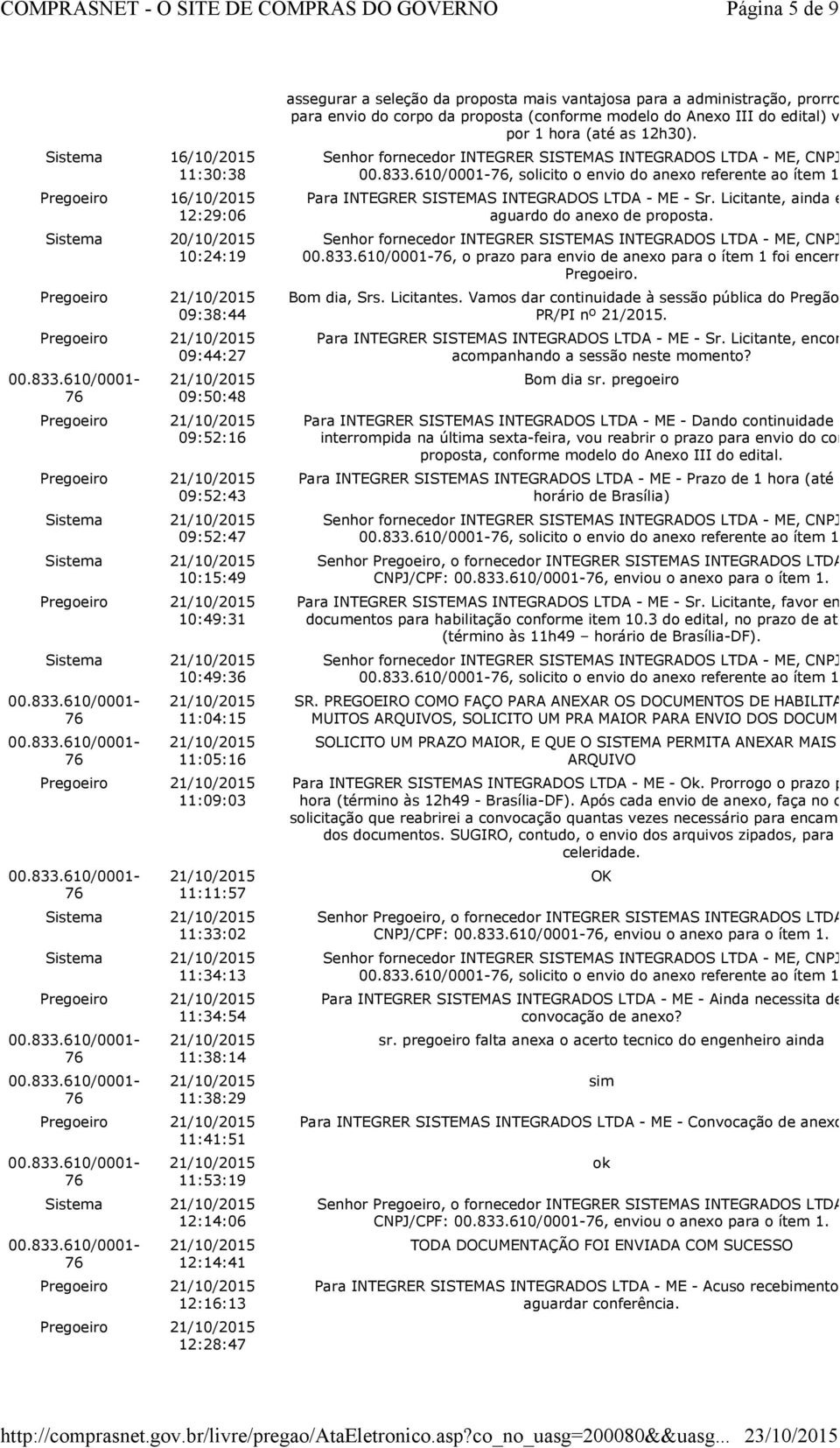 Pregoeiro 12:16:13 Pregoeiro 12:28:47 assegurar a seleção da proposta mais vantajosa para a administração, prorrogo o prazo para envio do corpo da proposta (conforme modelo do III do edital) via