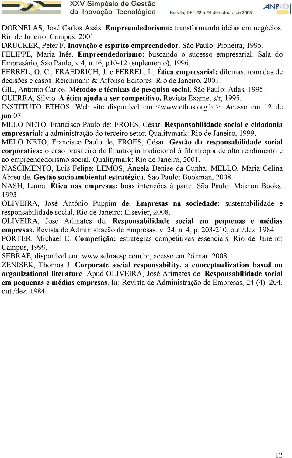 Ética empresarial: dilemas, tomadas de decisões e casos. Reichmann & Affonso Editores: Rio de Janeiro, 2001. GIL, Antonio Carlos. Métodos e técnicas de pesquisa social. São Paulo: Atlas, 1995.