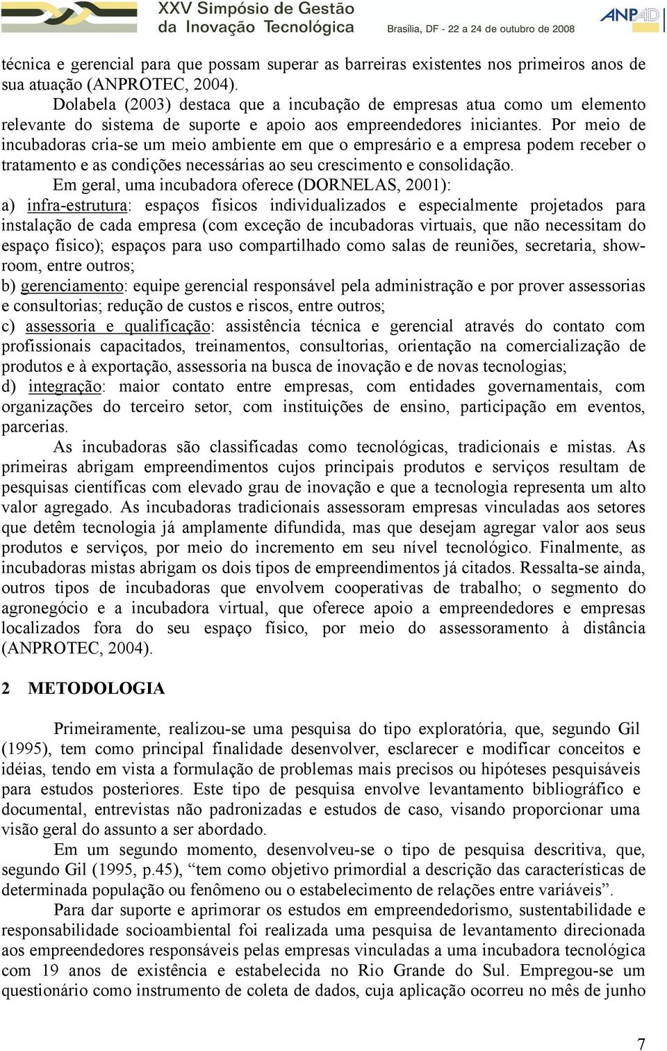 Por meio de incubadoras cria-se um meio ambiente em que o empresário e a empresa podem receber o tratamento e as condições necessárias ao seu crescimento e consolidação.