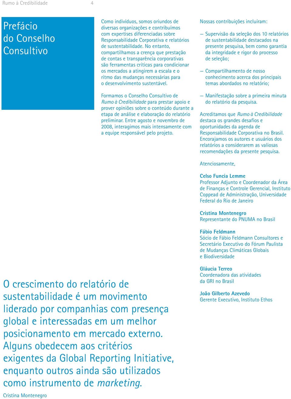 No entanto, compartilhamos a crença que prestação de contas e transparência corporativas são ferramentas críticas para condicionar os mercados a atingirem a escala e o ritmo das mudanças necessárias