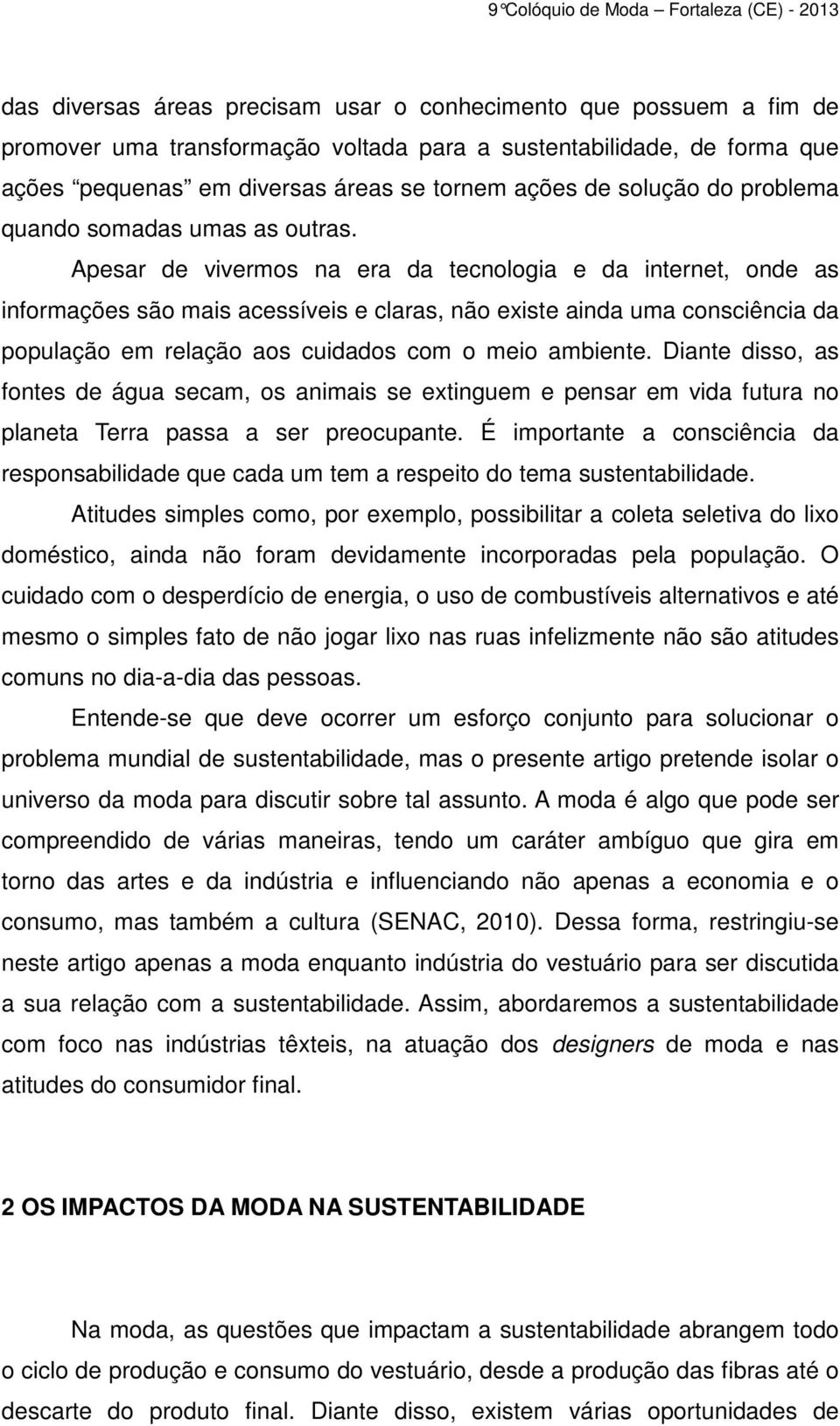 Apesar de vivermos na era da tecnologia e da internet, onde as informações são mais acessíveis e claras, não existe ainda uma consciência da população em relação aos cuidados com o meio ambiente.