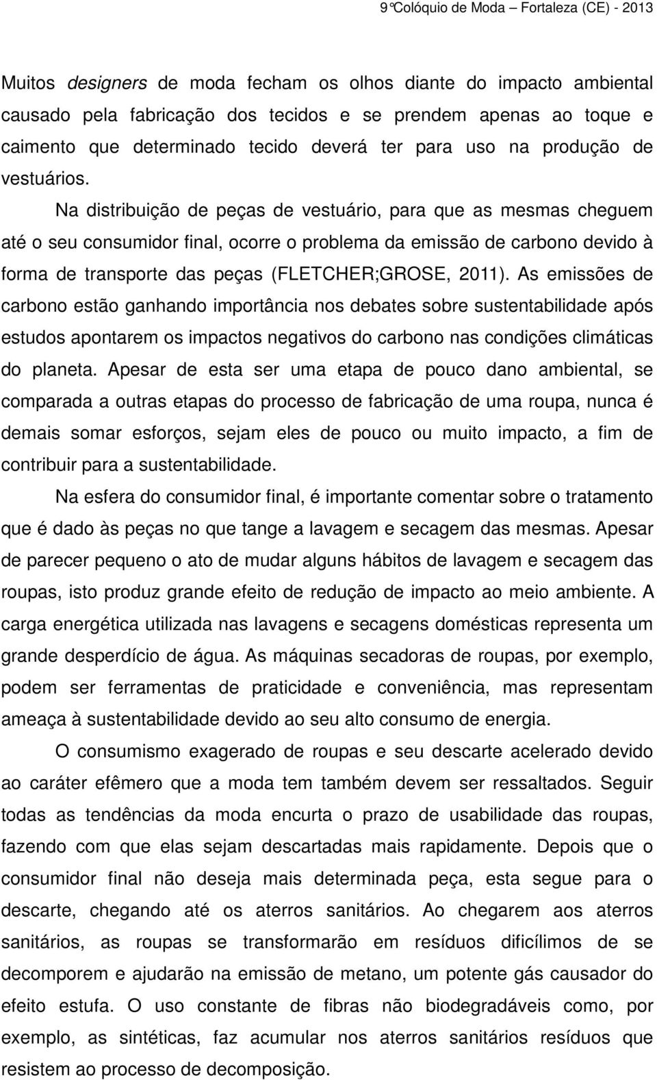 Na distribuição de peças de vestuário, para que as mesmas cheguem até o seu consumidor final, ocorre o problema da emissão de carbono devido à forma de transporte das peças (FLETCHER;GROSE, 2011).