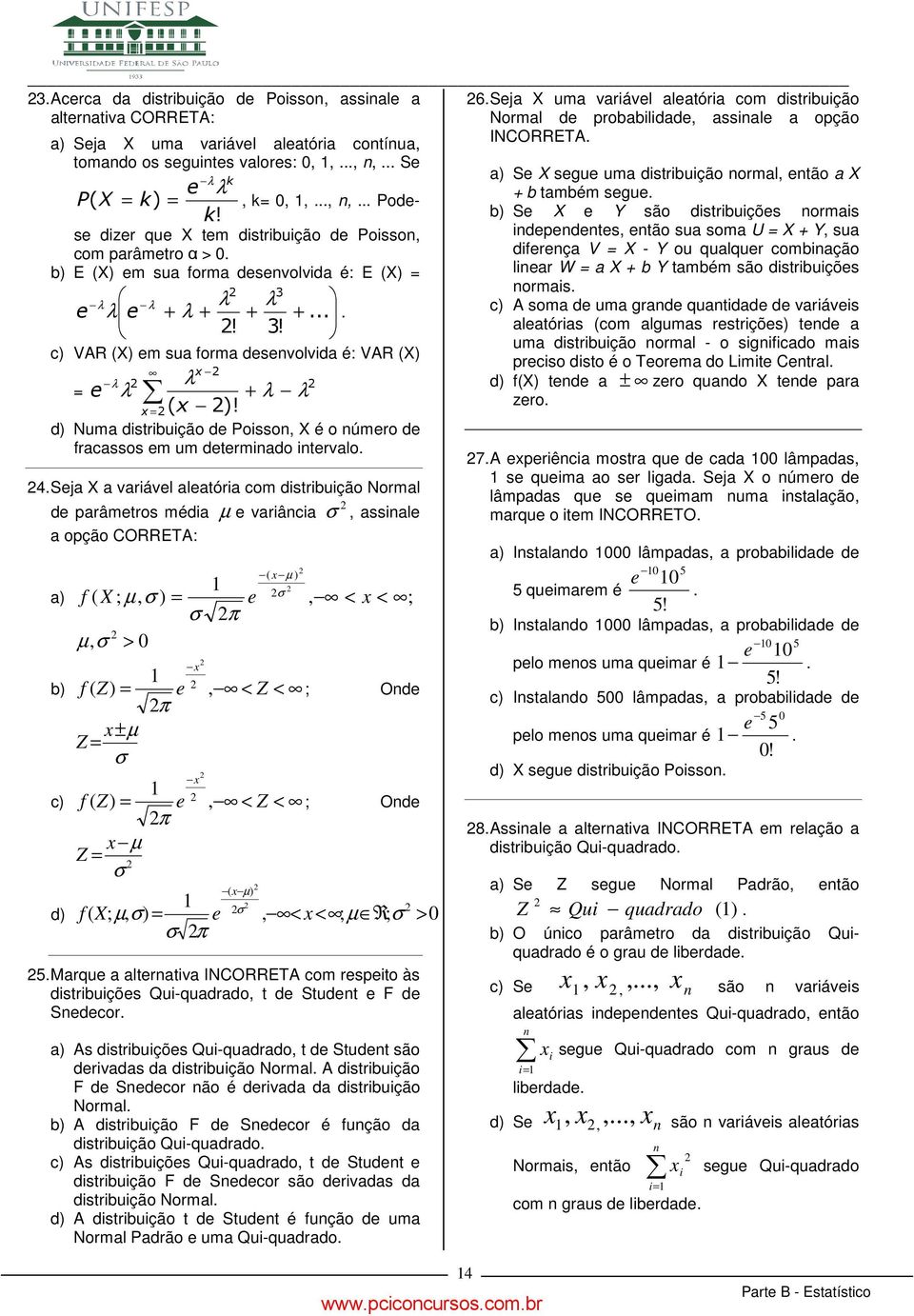 d) Numa distribuição d Poisso, X é o úmro d fracassos m um dtrmiado itrvalo 4 Sja X a variávl alatória com distribuição Normal d parâmtros média µ variâcia σ, assial a opção CORRETA: σ a) f ( X ;, ),