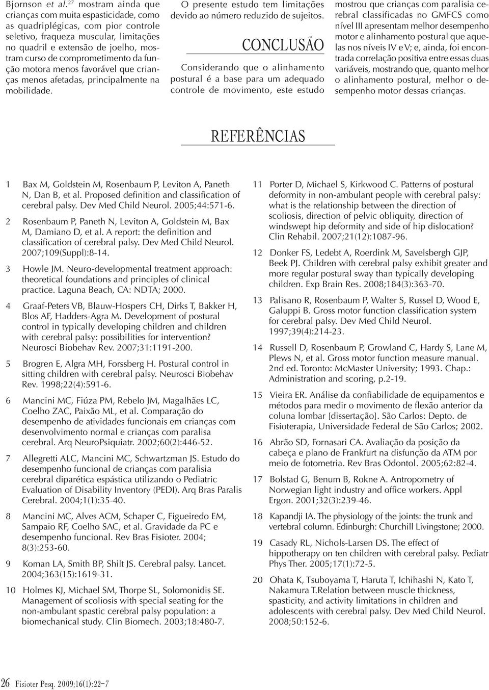 comprometimento da função motora menos favorável que crianças menos afetadas, principalmente na mobilidade. O presente estudo tem limitações devido ao número reduzido de sujeitos.