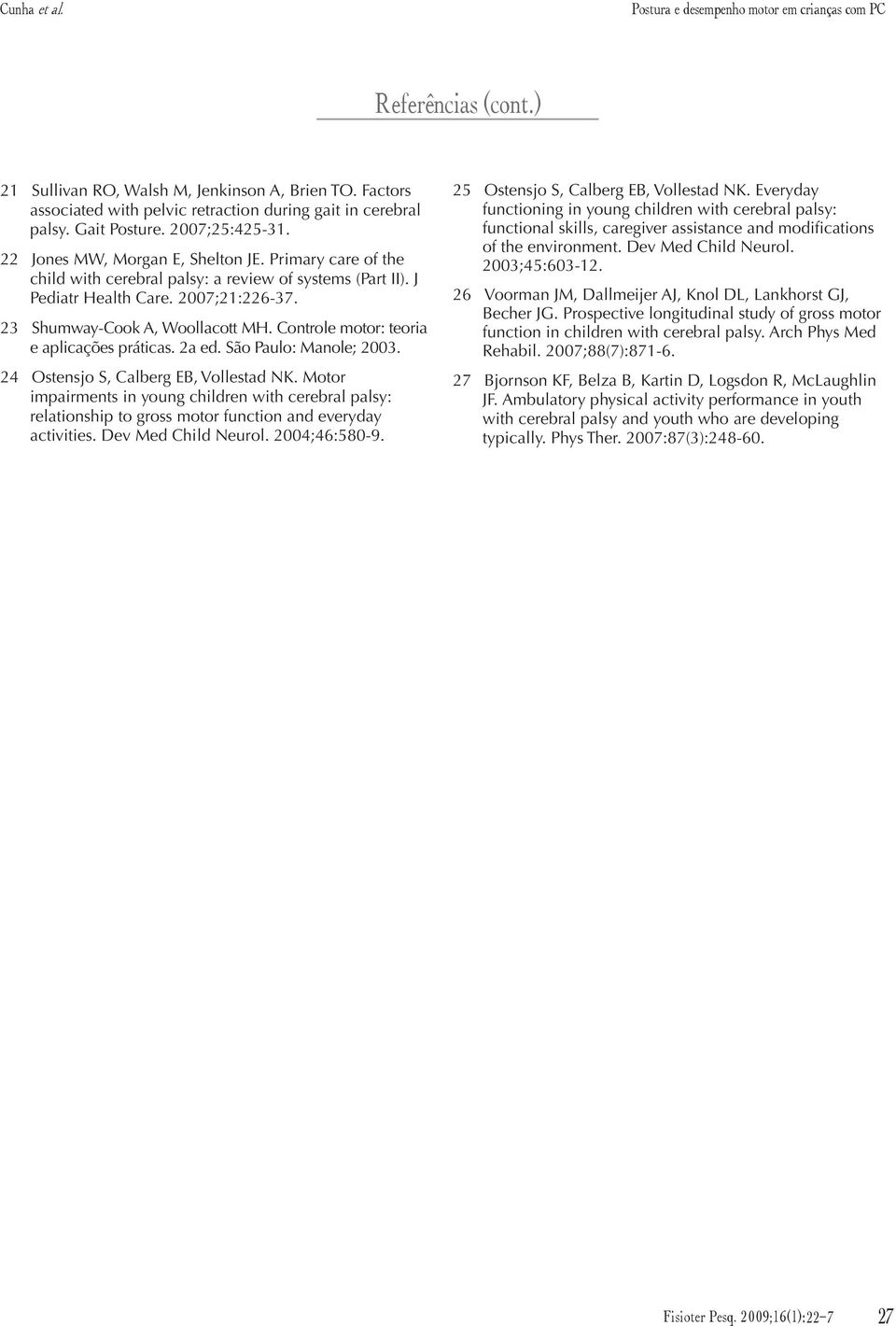 23 Shumway-Cook A, Woollacott MH. Controle motor: teoria e aplicações práticas. 2a ed. São Paulo: Manole; 2003. 24 Ostensjo S, Calberg EB, Vollestad NK.