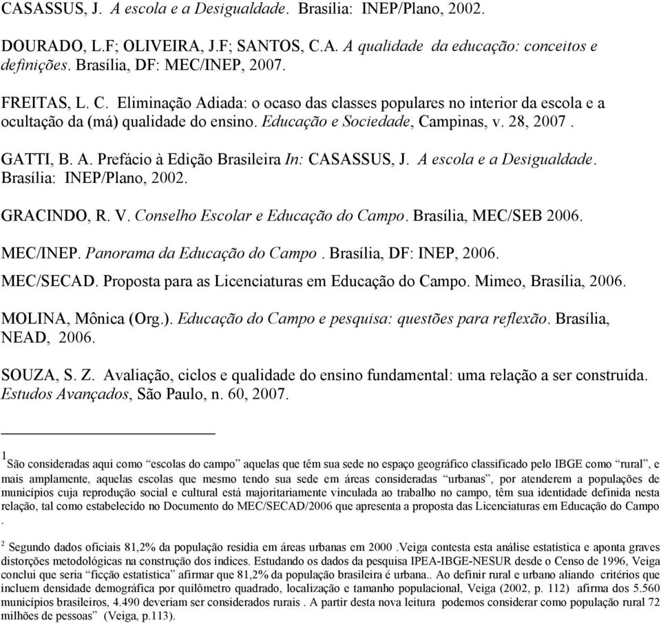 A escola e a Desigualdade. Brasília: INEP/Plano, 2002. GRACINDO, R. V. Conselho Escolar e Educação do Campo. Brasília, MEC/SEB 2006. MEC/INEP. Panorama da Educação do Campo. Brasília, DF: INEP, 2006.