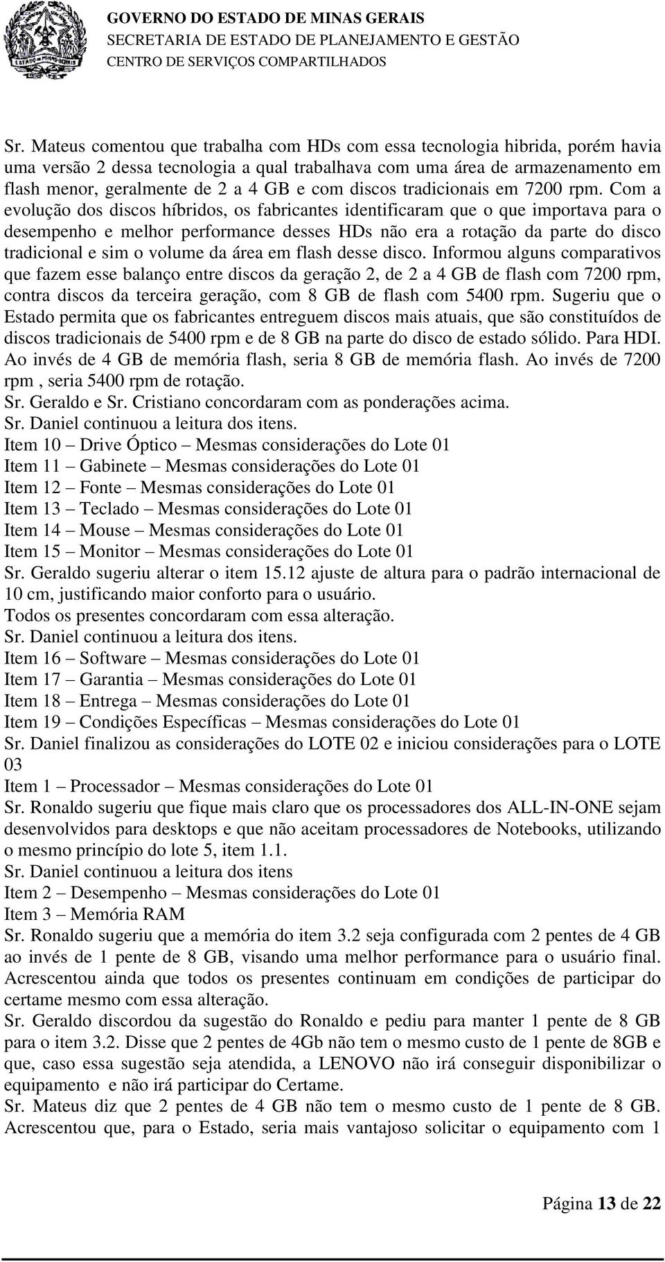 Com a evolução dos discos híbridos, os fabricantes identificaram que o que importava para o desempenho e melhor performance desses HDs não era a rotação da parte do disco tradicional e sim o volume