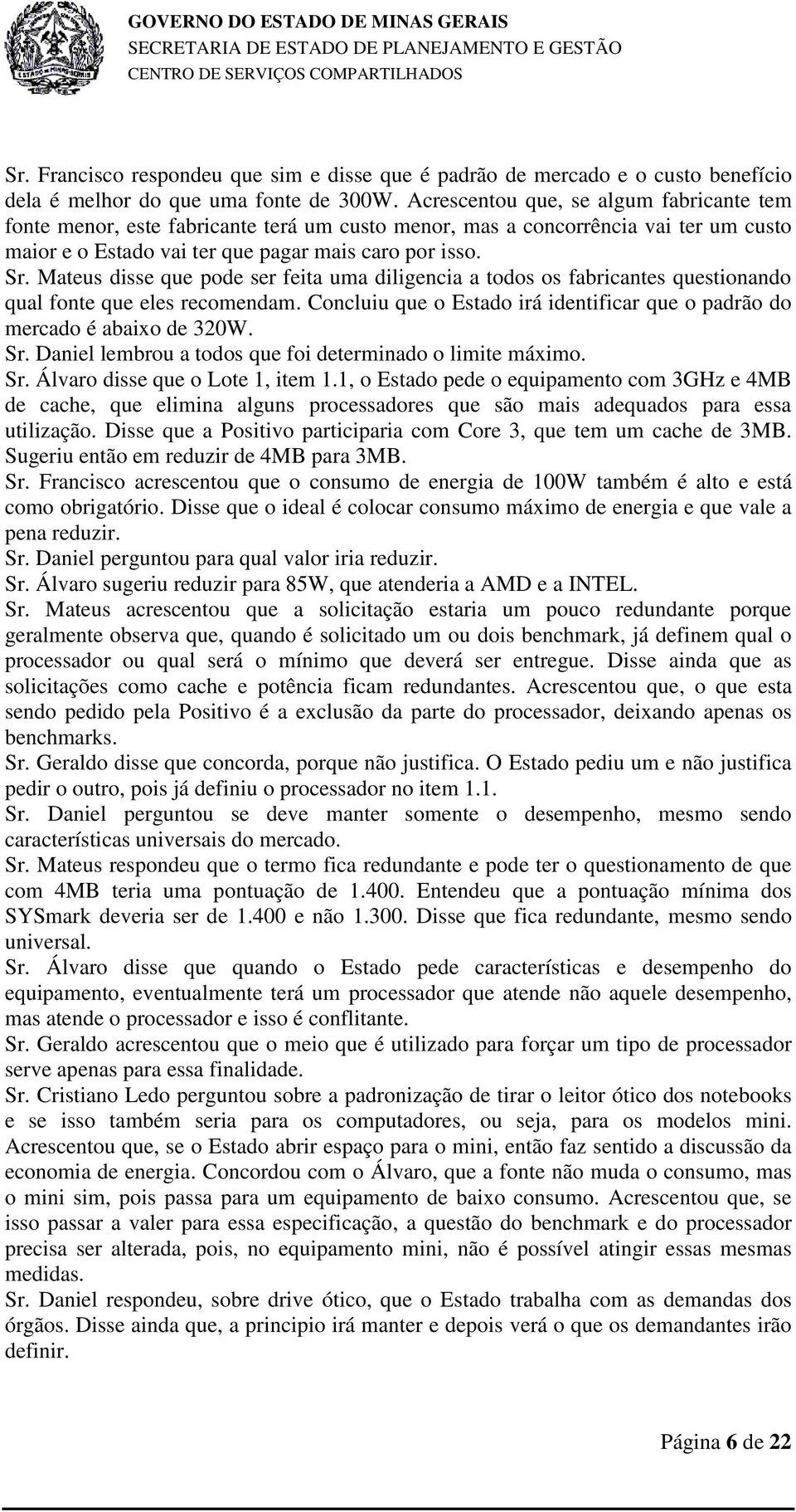 Mateus disse que pode ser feita uma diligencia a todos os fabricantes questionando qual fonte que eles recomendam. Concluiu que o Estado irá identificar que o padrão do mercado é abaixo de 320W. Sr.