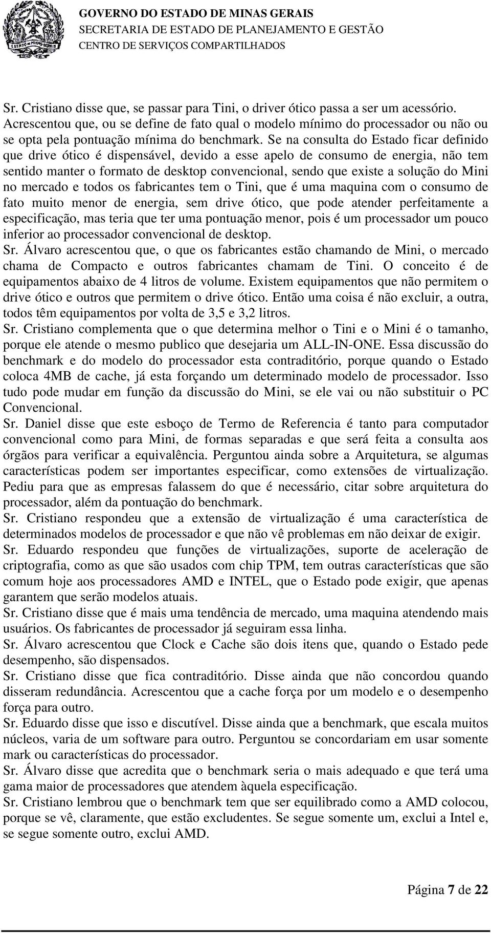 Se na consulta do Estado ficar definido que drive ótico é dispensável, devido a esse apelo de consumo de energia, não tem sentido manter o formato de desktop convencional, sendo que existe a solução