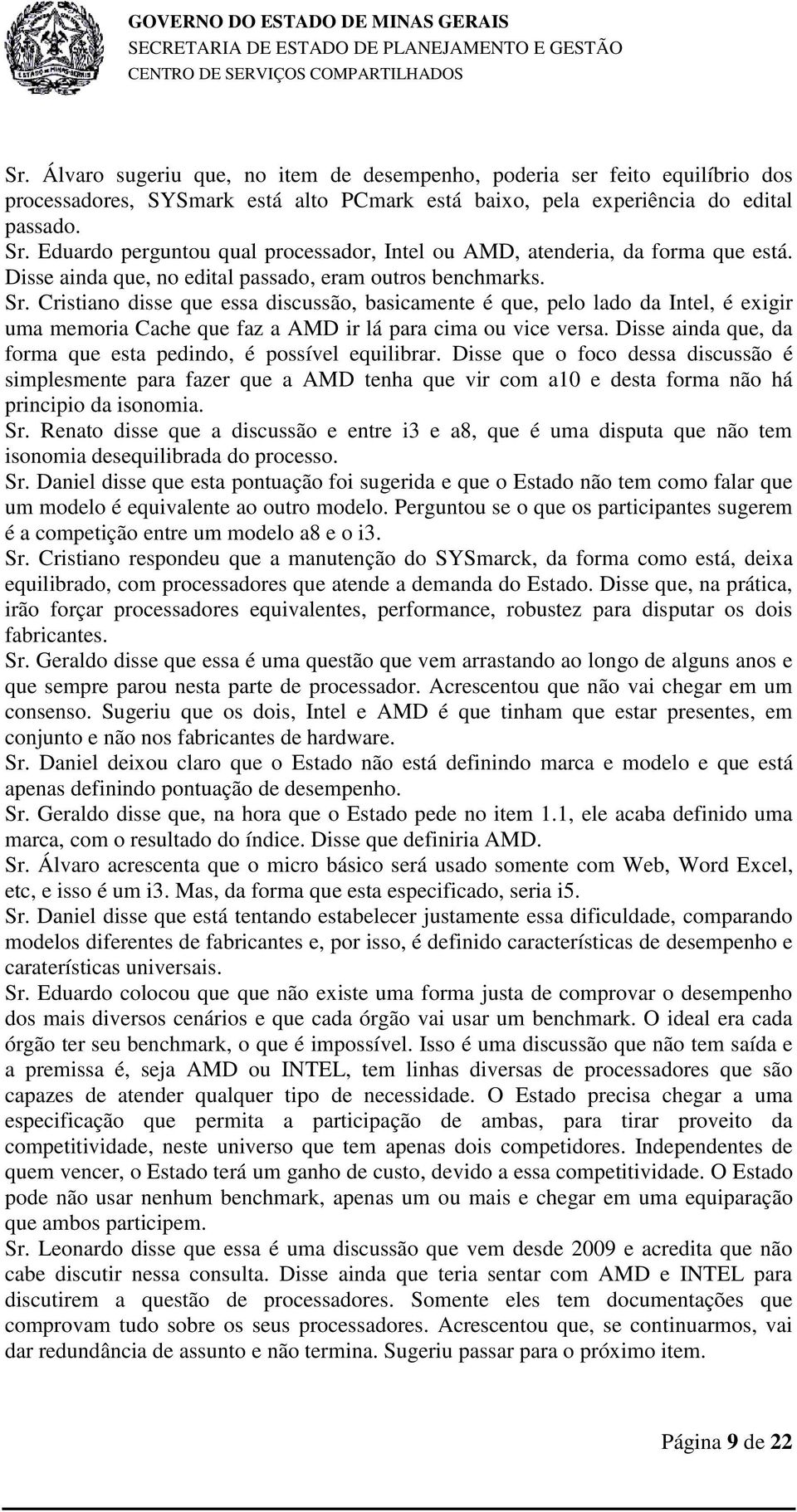 Cristiano disse que essa discussão, basicamente é que, pelo lado da Intel, é exigir uma memoria Cache que faz a AMD ir lá para cima ou vice versa.