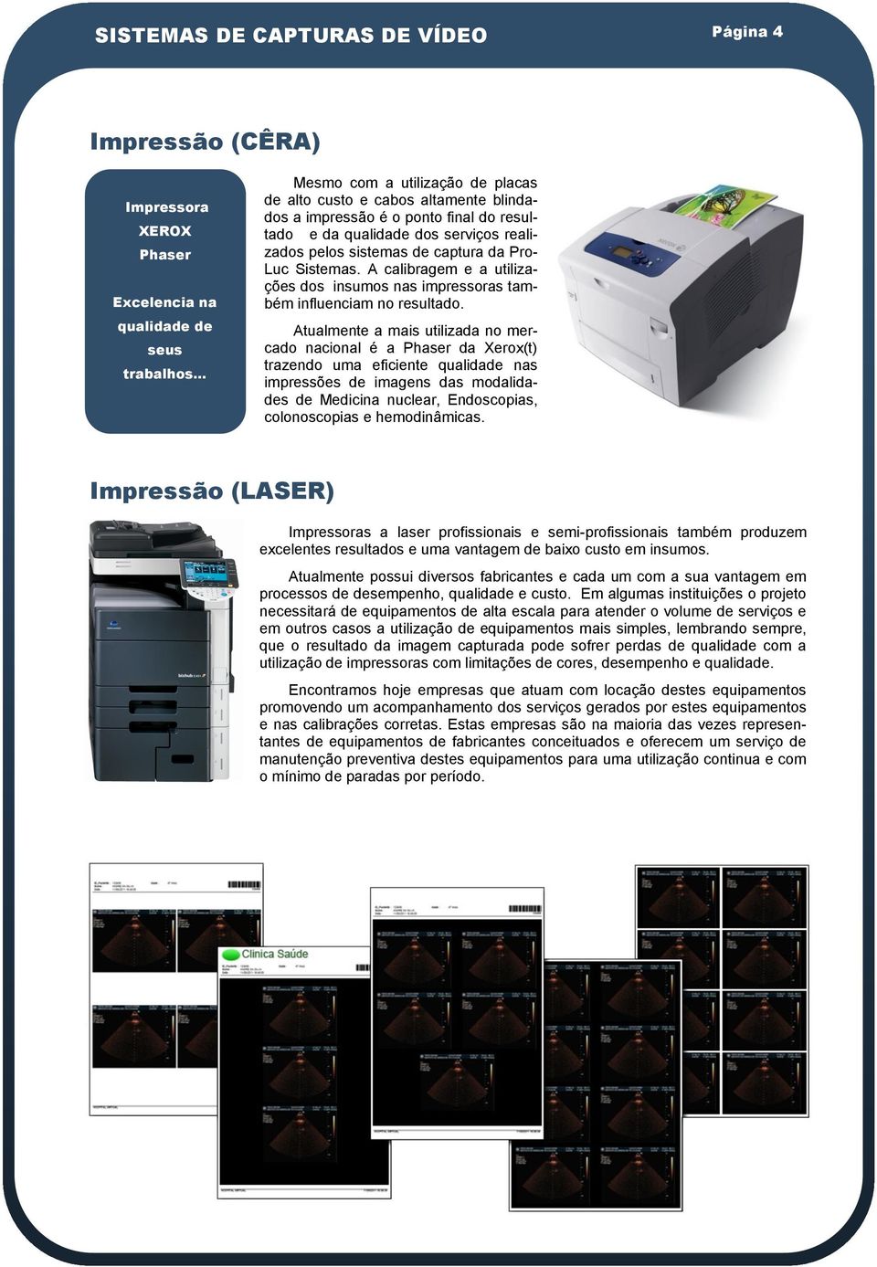 Sistemas. A calibragem e a utilizações dos insumos nas impressoras também influenciam no resultado.