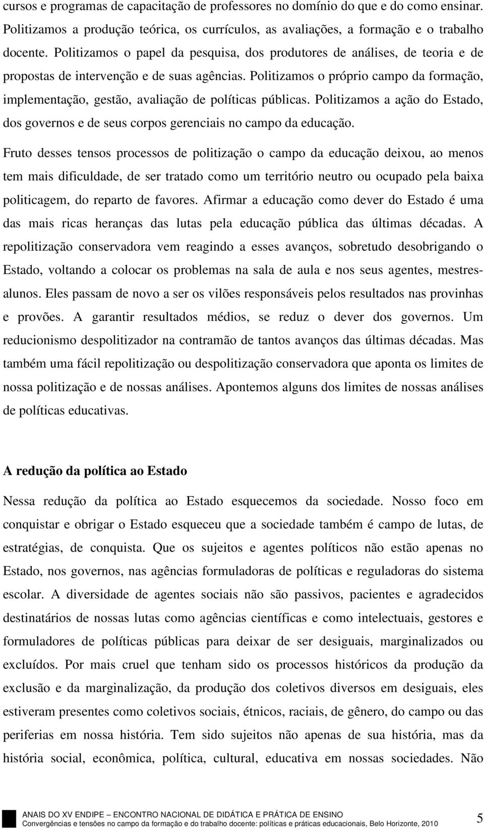 Politizamos o próprio campo da formação, implementação, gestão, avaliação de políticas públicas. Politizamos a ação do Estado, dos governos e de seus corpos gerenciais no campo da educação.