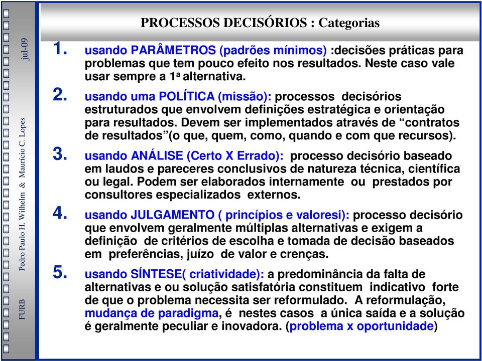 Devem ser implementados através de contratos de resultados (o que, quem, como, quando e com que recursos). 3.