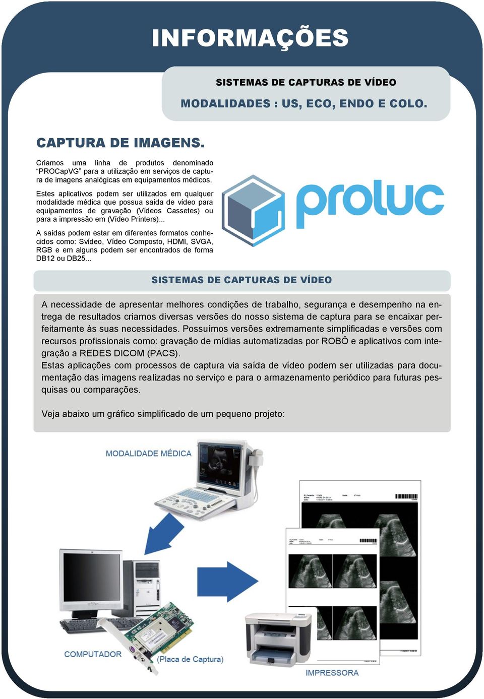 Estes aplicativos podem ser utilizados em qualquer modalidade médica que possua saída de vídeo para equipamentos de gravação (Vídeos Cassetes) ou para a impressão em (Vídeo Printers).