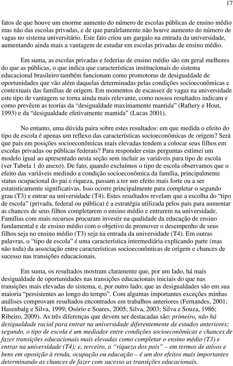 Em suma, as escolas privadas e federias de ensino médio são em geral melhores do que as públicas, o que indica que características institucionais do sistema educacional brasileiro também funcionam