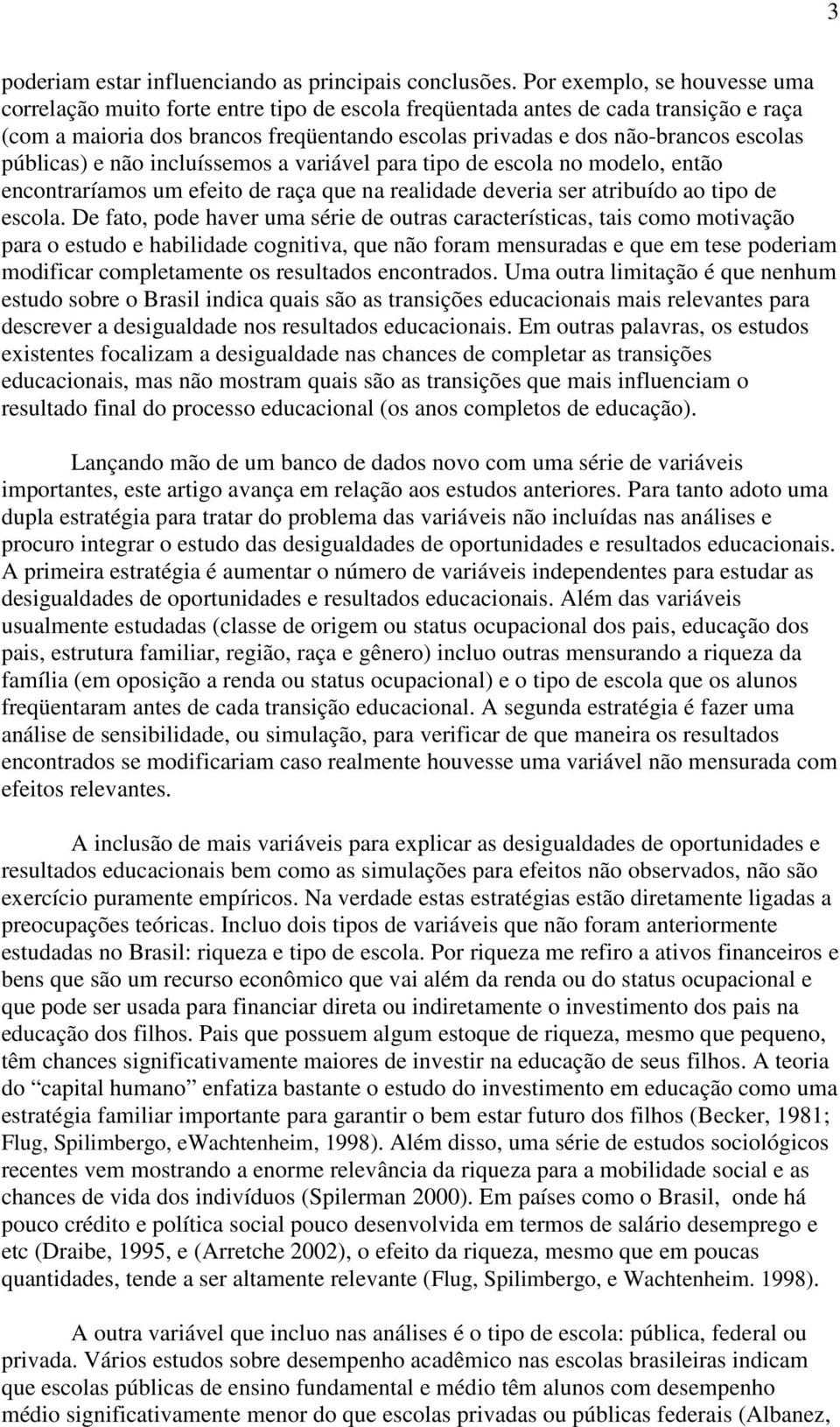 públicas) e não incluíssemos a variável para tipo de escola no modelo, então encontraríamos um efeito de raça que na realidade deveria ser atribuído ao tipo de escola.