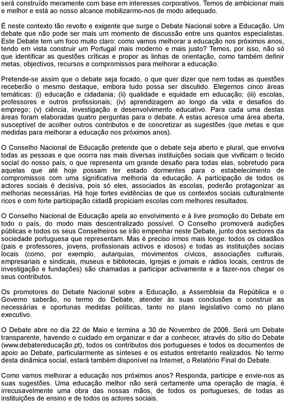 Este Debate tem um foco muito claro: como vamos melhorar a educação nos próximos anos, tendo em vista construir um Portugal mais moderno e mais justo?