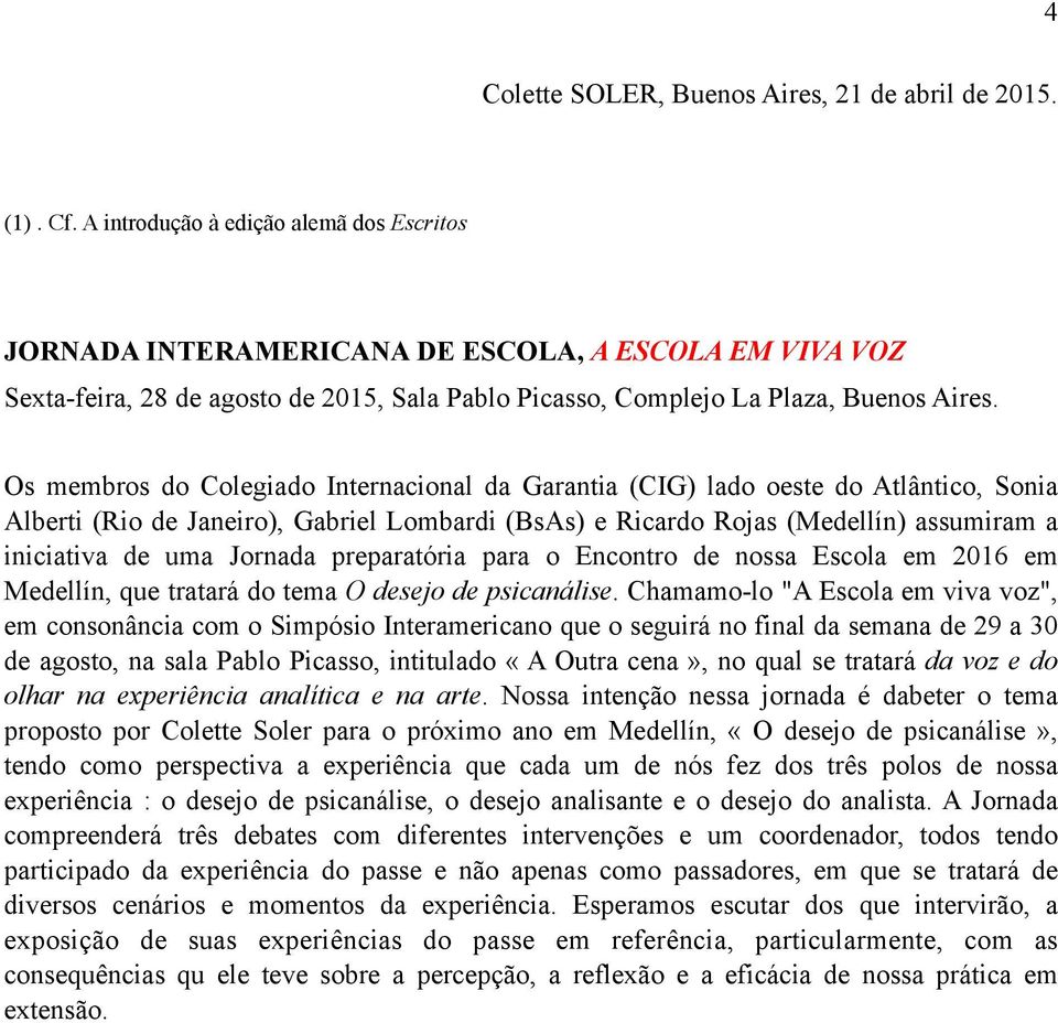 Os membros do Colegiado Internacional da Garantia (CIG) lado oeste do Atlântico, Sonia Alberti (Rio de Janeiro), Gabriel Lombardi (BsAs) e Ricardo Rojas (Medellín) assumiram a iniciativa de uma