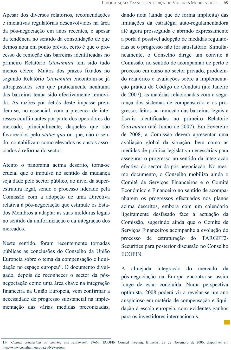 demos nota em ponto prévio, certo é que o processo de remoção das barreiras identificadas no primeiro Relatório Giovannini tem sido tudo menos célere.