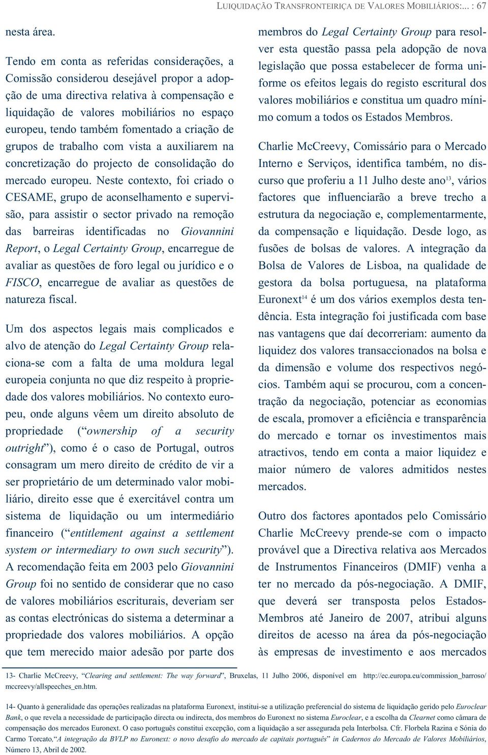 fomentado a criação de grupos de trabalho com vista a auxiliarem na concretização do projecto de consolidação do mercado europeu.