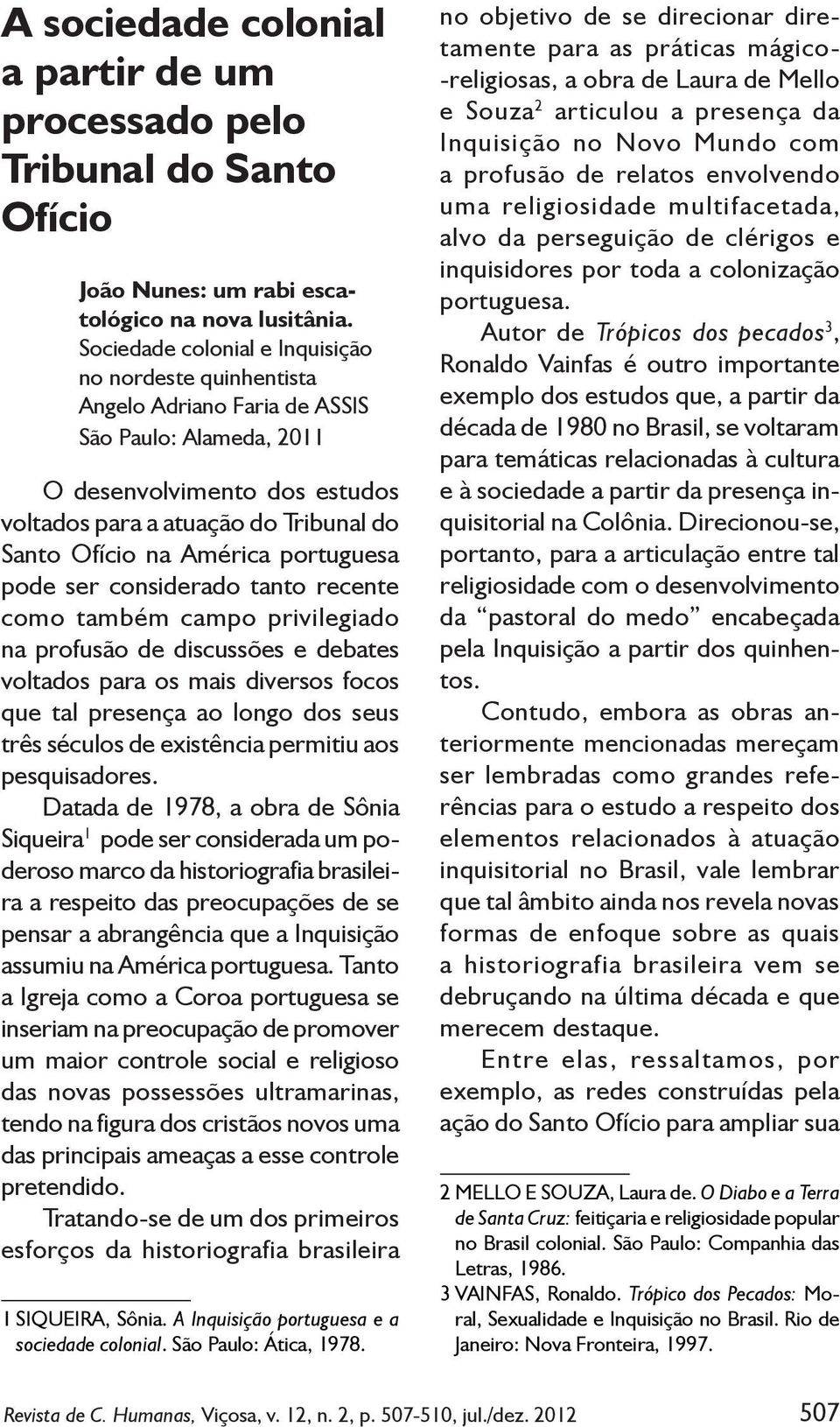 América portuguesa pode ser considerado tanto recente como também campo privilegiado na profusão de discussões e debates voltados para os mais diversos focos que tal presença ao longo dos seus três