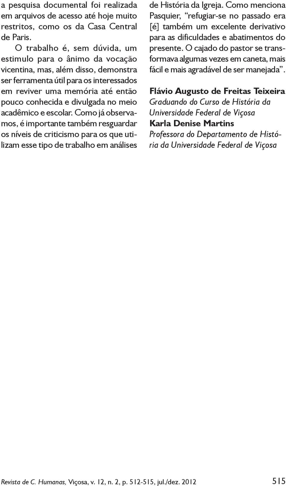 divulgada no meio acadêmico e escolar. Como já observamos, é importante também resguardar os níveis de criticismo para os que utilizam esse tipo de trabalho em análises de História da Igreja.